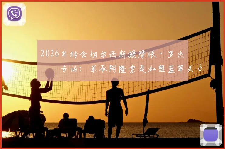 2026年转会切尔西新援摩根·罗杰斯专访:亲承阿隆索是加盟蓝军关键原因,解析幕后转会细节与未来规划
