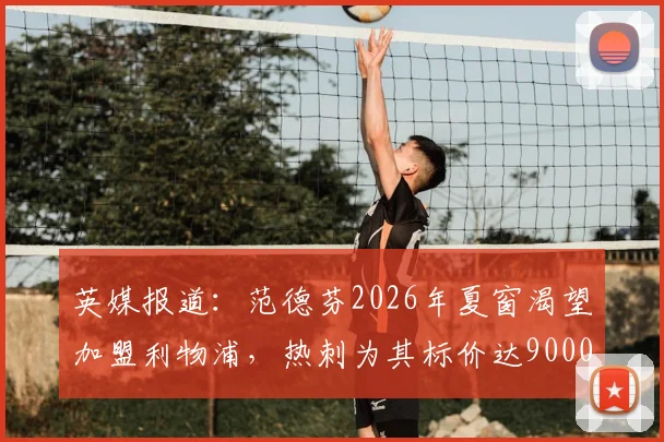 英媒报道：范德芬2026年夏窗渴望加盟利物浦，热刺为其标价达9000万英镑引关注