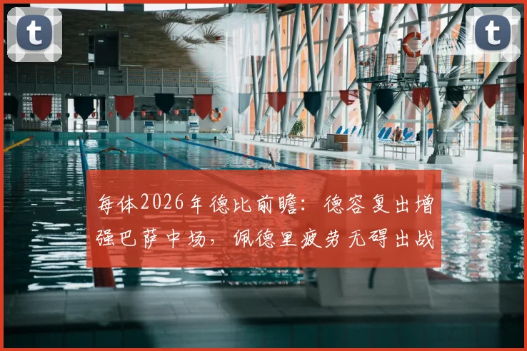 每体2026年德比前瞻：德容复出增强巴萨中场，佩德里疲劳无碍出战皇马