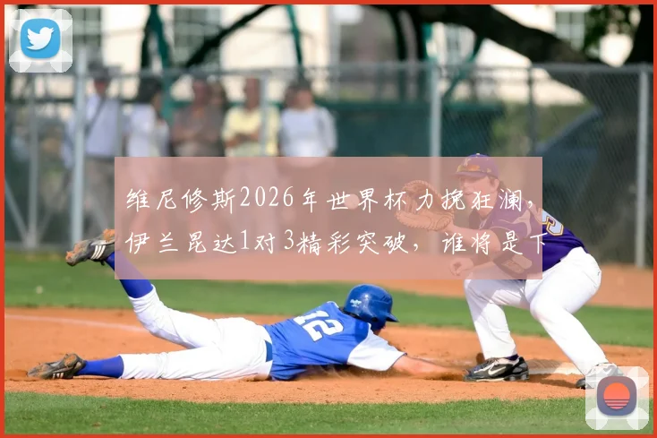 维尼修斯2026年世界杯力挽狂澜，伊兰昆达1对3精彩突破，谁将是下一位足坛超级新星？