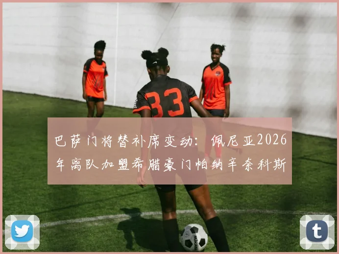 巴萨门将替补席变动：佩尼亚2026年离队加盟希腊豪门帕纳辛奈科斯，对球队未来有何影响？