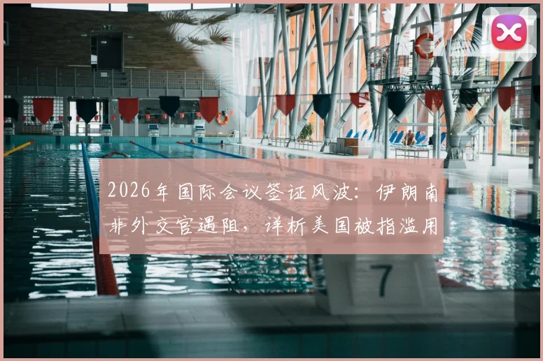 2026年国际会议签证风波:伊朗南非外交官遇阻,详析美国被指滥用东道主权利事件始末