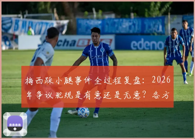 梅西踩小腿事件全过程复盘：2026年争议犯规是有意还是无意？各方球迷观点深度碰撞