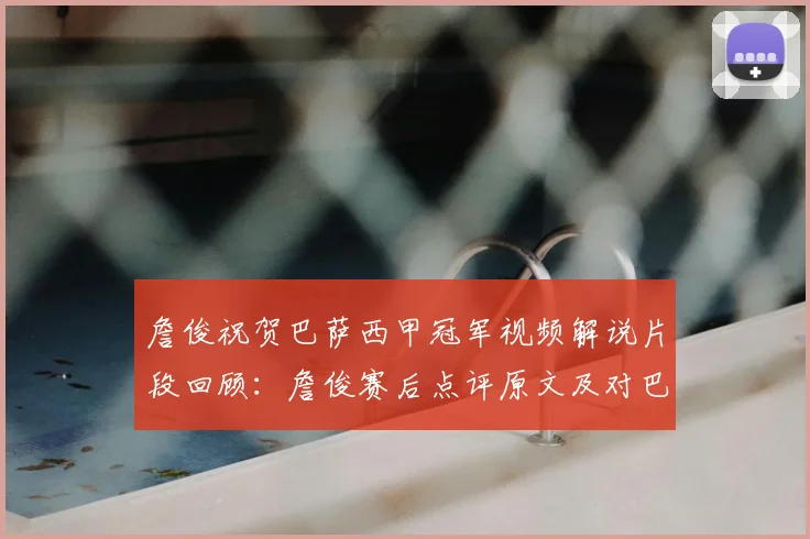 詹俊祝贺巴萨西甲冠军视频解说片段回顾：詹俊赛后点评原文及对巴萨2026欧冠前景分析