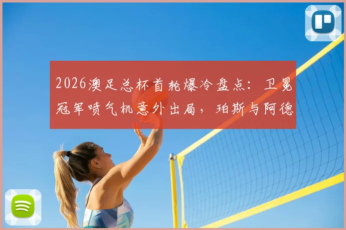 2026澳足总杯首轮爆冷盘点:卫冕冠军喷气机意外出局,珀斯与阿德莱德联遭淘汰原因解析,附后续赛程影响前瞻