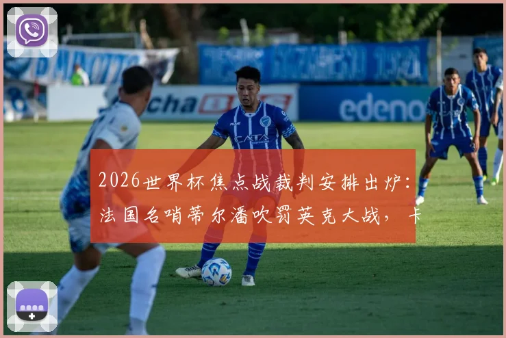2026世界杯焦点战裁判安排出炉：法国名哨蒂尔潘吹罚英克大战，卡塔尔裁判执裁葡萄牙队赛事引关注