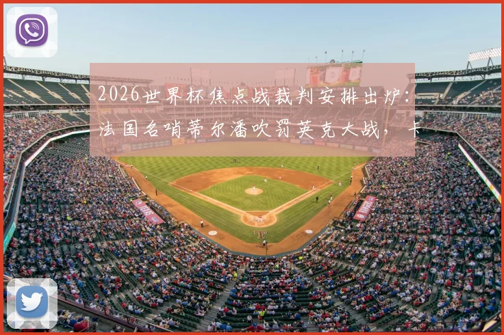2026世界杯焦点战裁判安排出炉:法国名哨蒂尔潘吹罚英克大战,卡塔尔裁判执裁葡萄牙队赛事引关注