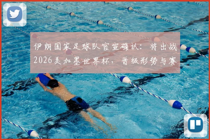 伊朗国家足球队官宣确认:将出战2026美加墨世界杯,晋级形势与赛程前瞻全解析