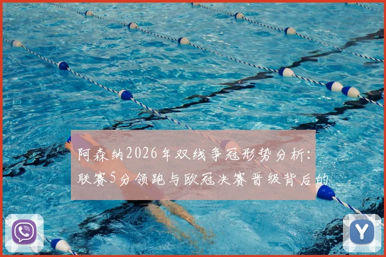 阿森纳2026年双线争冠形势分析：联赛5分领跑与欧冠决赛晋级背后的赛程压力与历史机遇