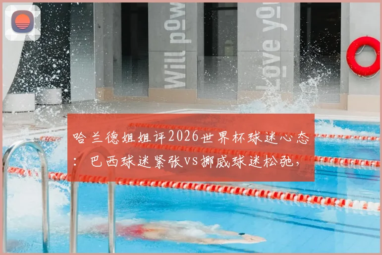 哈兰德姐姐评2026世界杯球迷心态：巴西球迷紧张vs挪威球迷松弛，足球文化差异全解析