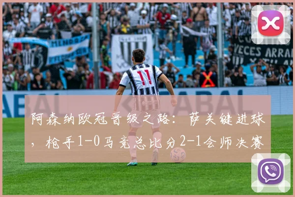 阿森纳欧冠晋级之路：萨关键进球，枪手1-0马竞总比分2-1会师决赛