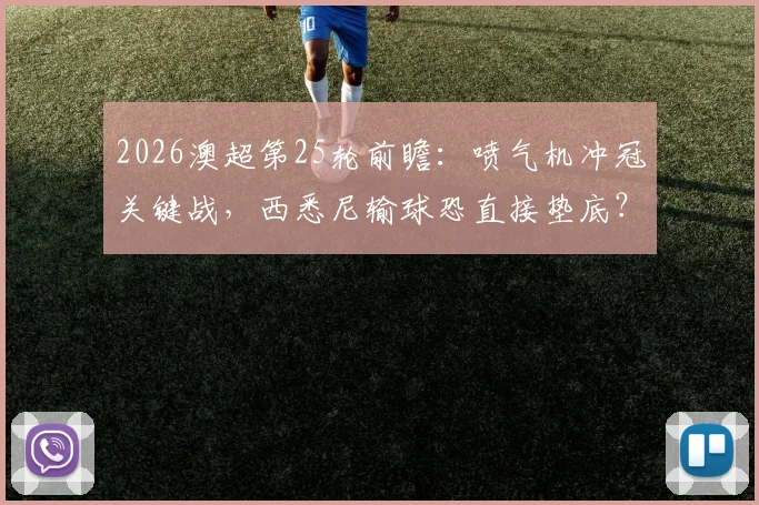2026澳超第25轮前瞻：喷气机冲冠关键战，西悉尼输球恐直接垫底？附直播平台与历史交锋解析