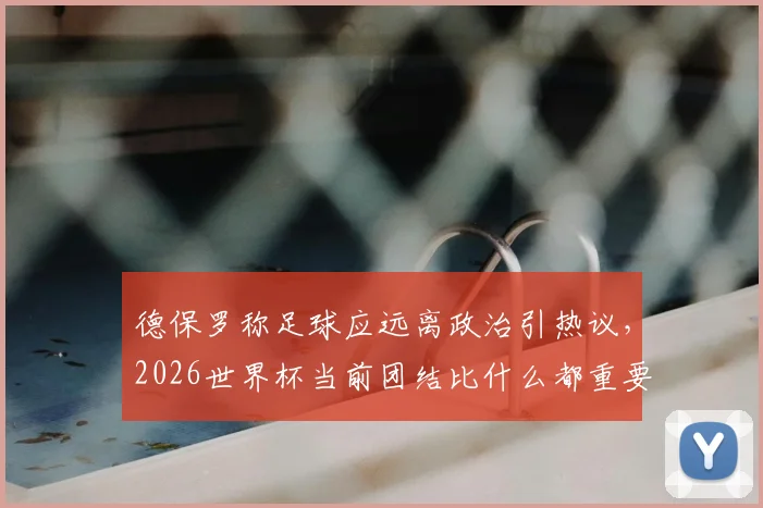 德保罗称足球应远离政治引热议，2026世界杯当前团结比什么都重要，听听球员怎么说