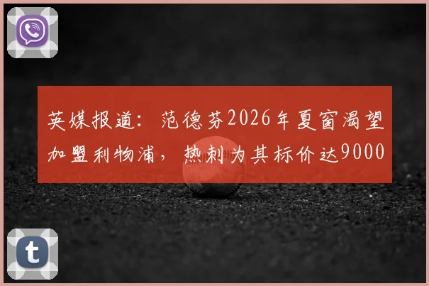 英媒报道：范德芬2026年夏窗渴望加盟利物浦，热刺为其标价达9000万英镑引关注