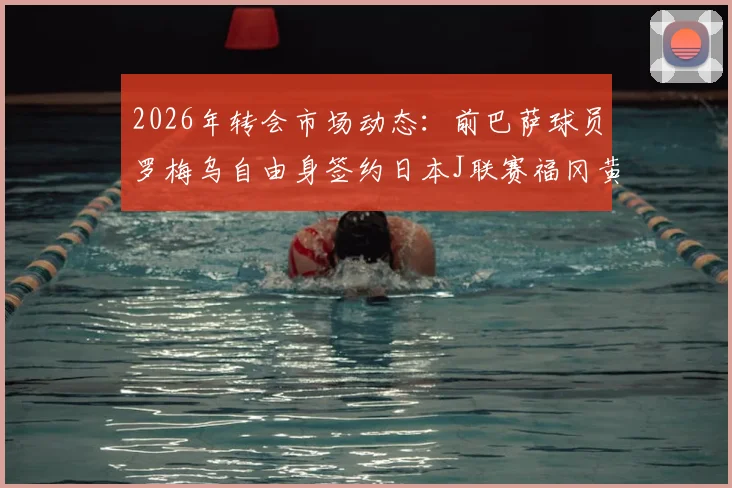 2026年转会市场动态:前巴萨球员罗梅乌自由身签约日本J联赛福冈黄蜂队,背后原因解读