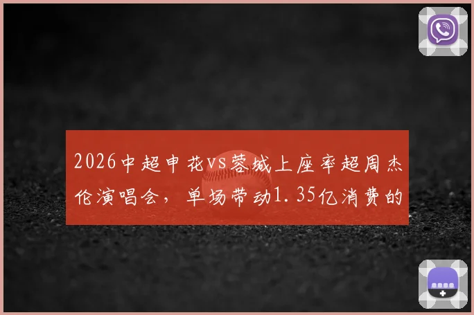 2026中超申花vs蓉城上座率超周杰伦演唱会，单场带动1.35亿消费的赛事经济启示